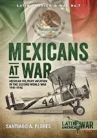 Mexicains en guerre : l'aviation militaire mexicaine pendant la Seconde Guerre mondiale 1941-1945 - Mexicans at War: Mexican Military Aviation in the Second World War 1941-1945