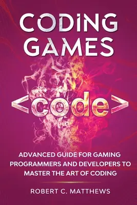 Coding Games : Guide avancé pour les programmeurs et développeurs de jeux afin de maîtriser l'art du codage - Coding Games: Advanced Guide for Gaming Programmers and Developers to Master the Art of Coding