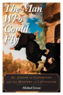 L'homme qui pouvait voler : Saint Joseph de Copertino et le mystère de la lévitation - The Man Who Could Fly: St. Joseph of Copertino and the Mystery of Levitation