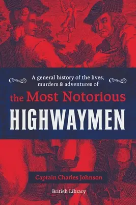 Histoire générale de la vie, des meurtres et des aventures des bandits de grand chemin les plus célèbres - A General History of the Lives, Murders & Adventures of the Most Notorious Highwaymen