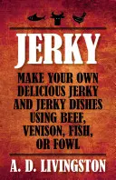 Jerky : Préparez votre propre et délicieux Jerky et plats Jerky à base de bœuf, de venaison, de poisson ou de volaille. - Jerky: Make Your Own Delicious Jerky and Jerky Dishes Using Beef, Venison, Fish, or Fowl