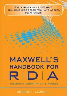 Manuel de Maxwell pour RDA : Expliquer et illustrer RDA : Description des ressources et accès à l'aide de MARC 21 - Maxwell's Handbook for RDA: Explaining and Illustrating RDA: Resource Description and Access Using MARC 21