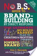 Guide de la création d'une marque par réponse directe : Le plan ultime pour créer une marque puissante et en tirer profit sans l'acheter. - No B.S. Guide to Brand-Building by Direct Response: The Ultimate No Holds Barred Plan to Creating and Profiting from a Powerful Brand Without Buying I