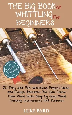 Le grand livre du découpage pour les débutants : 20 idées de projets de découpage faciles et amusants et des modèles de conception que vous pouvez sculpter dans le bois avec des instructions étape par étape. - The Big Book of Whittling for Beginners: 20 Easy and Fun Whittling Project Ideas and Design Patterns You Can Carve from Wood With Step by Step Wood Ca