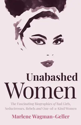 Unabashed Women : Les biographies fascinantes de mauvaises filles, de séductrices, de rebelles et de femmes exceptionnelles - Unabashed Women: The Fascinating Biographies of Bad Girls, Seductresses, Rebels and One-Of-A-Kind Women