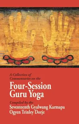 Une collection de commentaires sur le gourou yoga en quatre sessions : compilé par le dix-septième Gyalwang Karmapa Ogyen Trinley Dorje - A Collection of Commentaries on the Four-Session Guru Yoga: Compiled by the Seventeenth Gyalwang Karmapa Ogyen Trinley Dorje