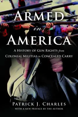 Armé en Amérique : Une histoire des droits sur les armes à feu, des milices coloniales au port dissimulé - Armed in America: A History of Gun Rights from Colonial Militias to Concealed Carry