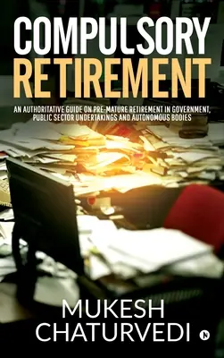 La retraite obligatoire : Un guide qui fait autorité sur la retraite anticipée dans le gouvernement, les entreprises du secteur public et les organismes autonomes - Compulsory Retirement: An authoritative guide on pre-mature retirement in Government, Public Sector Undertakings and Autonomous Bodies
