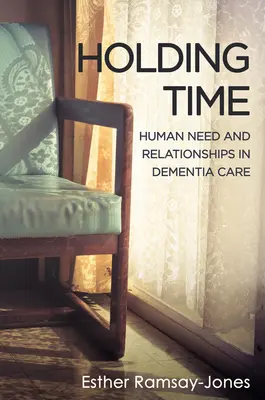 Tenir le temps - Besoins humains et relations dans les soins aux personnes atteintes de démence - Holding Time - Human Need and Relationships in Dementia Care