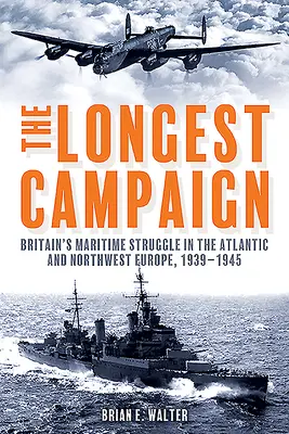 La plus longue campagne : La lutte maritime de la Grande-Bretagne dans l'Atlantique et le nord-ouest de l'Europe, 1939-1945 - The Longest Campaign: Britain's Maritime Struggle in the Atlantic and Northwest Europe, 1939-1945
