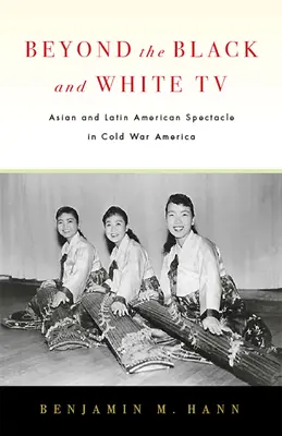 Au-delà de la télévision en noir et blanc : Le spectacle asiatique et latino-américain dans l'Amérique de la guerre froide - Beyond the Black and White TV: Asian and Latin American Spectacle in Cold War America