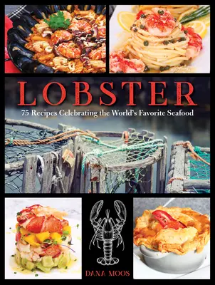 Le homard : 75 recettes célébrant le fruit de mer le plus apprécié au monde - Lobster: 75 Recipes Celebrating the World's Favorite Seafood