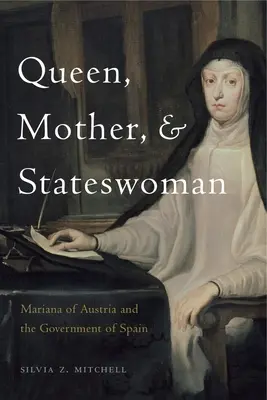 Reine, mère et femme d'État : Mariana d'Autriche et le gouvernement d'Espagne - Queen, Mother, and Stateswoman: Mariana of Austria and the Government of Spain