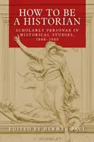 Comment être historien : les personnalités savantes dans les études historiques, 1800-2000 - How to Be a Historian: Scholarly Personae in Historical Studies, 1800-2000