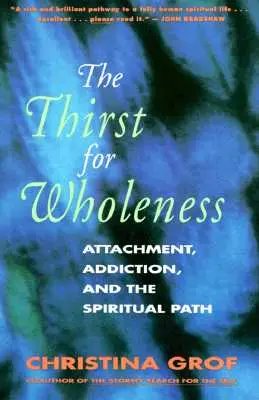 La soif de plénitude : L'attachement, la dépendance et la voie spirituelle - The Thirst for Wholeness: Attachment, Addiction, and the Spiritual Path
