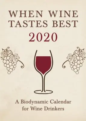 Quand le vin a le meilleur goût : un calendrier biodynamique pour les buveurs de vin 2020 : 2020 - When Wine Tastes Best: A Biodynamic Calendar for Wine Drinkers 2020: 2020
