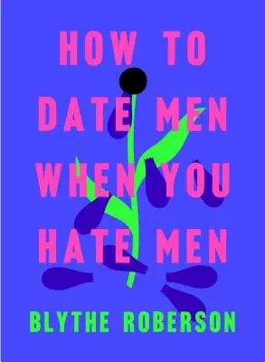 Comment sortir avec des hommes quand on déteste les hommes - How to Date Men When You Hate Men