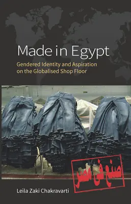 Fabriqué en Égypte : Identité sexuée et aspiration dans l'atelier mondialisé - Made in Egypt: Gendered Identity and Aspiration on the Globalised Shop Floor