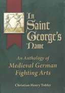 Au nom de Saint-Georges : Une anthologie des arts de combat médiévaux allemands - In Saint George's Name: An Anthology of Medieval German Fighting Arts