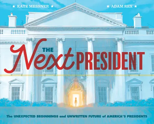 Le prochain président : Les débuts inattendus et l'avenir non écrit des présidents américains (Livre des présidents pour les enfants ; Histoire des États-Unis). - The Next President: The Unexpected Beginnings and Unwritten Future of America's Presidents (Presidents Book for Kids; History of United St