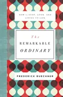 L'ordinaire remarquable : comment s'arrêter, regarder et écouter la vie - The Remarkable Ordinary: How to Stop, Look, and Listen to Life