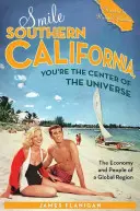 Smile Southern California, You're the Center of the Universe (La Californie du Sud sourit, vous êtes le centre de l'univers) : L'économie et la population d'une région mondiale - Smile Southern California, You're the Center of the Universe: The Economy and People of a Global Region