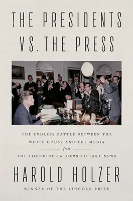 Les présidents contre la presse : La bataille sans fin entre la Maison Blanche et les médias, des Pères fondateurs aux Fake News - The Presidents vs. the Press: The Endless Battle Between the White House and the Media--From the Founding Fathers to Fake News