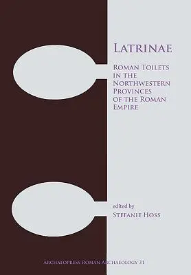 Latrinae : Les toilettes romaines dans les provinces du nord-ouest de l'Empire romain - Latrinae: Roman Toilets in the Northwestern Provinces of the Roman Empire