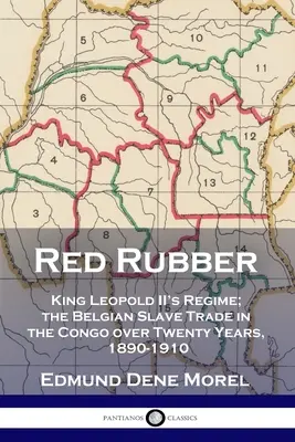 Le caoutchouc rouge : le régime du roi Léopold II ; la traite des esclaves belges au Congo sur vingt ans, 1890-1910 - Red Rubber: King Leopold II's Regime; the Belgian Slave Trade in the Congo over Twenty Years, 1890-1910