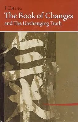 I Ching Bk of Changes & the Unchanging Truth (Livre des changements et de la vérité immuable) - I Ching Bk of Changes & the Unchanging Truth