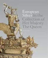 L'argenterie européenne dans la collection de Sa Majesté la Reine - European Silver in the Collection of Her Majesty the Queen