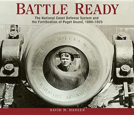 Prêt au combat : Le système national de défense des côtes et la fortification de Puget Sound, 1894-1925 - Battle Ready: The National Coast Defense System and the Fortification of Puget Sound, 1894-1925