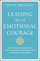 Diriger avec un courage émotionnel : Comment avoir des conversations difficiles, créer la responsabilité et inspirer l'action sur votre travail le plus important - Leading with Emotional Courage: How to Have Hard Conversations, Create Accountability, and Inspire Action on Your Most Important Work