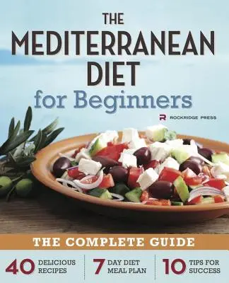 Régime méditerranéen pour débutants : Le guide complet - 40 recettes délicieuses, un plan de repas de 7 jours et 10 conseils pour réussir. - Mediterranean Diet for Beginners: The Complete Guide - 40 Delicious Recipes, 7-Day Diet Meal Plan, and 10 Tips for Success