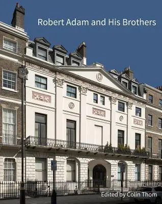 Robert Adam et ses frères : Un nouvel éclairage sur la principale famille d'architectes de Grande-Bretagne - Robert Adam and His Brothers: New Light on Britain's Leading Architectural Family