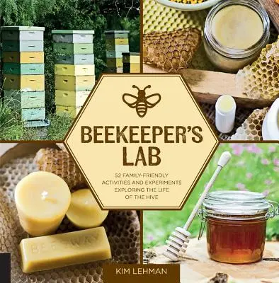 Le laboratoire de l'apiculteur : 52 activités et expériences familiales explorant la vie de la ruche - Beekeeper's Lab: 52 Family-Friendly Activities and Experiments Exploring the Life of the Hive