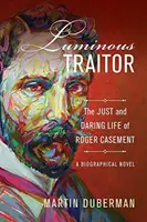 Traître lumineux : La vie juste et audacieuse de Roger Casement, un roman biographique - Luminous Traitor: The Just and Daring Life of Roger Casement, a Biographical Novel