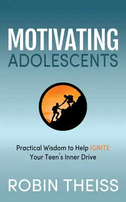 Motiver les adolescents : Sagesse pratique pour aider à enflammer le dynamisme intérieur de votre adolescent - Motivating Adolescents: Practical Wisdom to Help Ignite Your Teen's Inner Drive