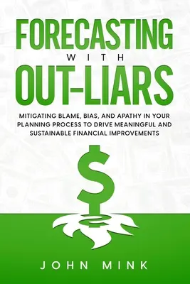 Forecasting With Out-Liars : Atténuer les reproches, les biais et l'apathie dans votre processus de planification afin d'obtenir des améliorations financières significatives et durables - Forecasting With Out-Liars: Mitigating Blame, Bias, and Apathy in Your Planning Process to Drive Meaningful and Sustainable Financial Improvements