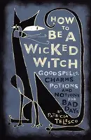 Comment devenir une méchante sorcière : Les bons sorts, les charmes, les potions et les notions pour les mauvais jours - How to Be a Wicked Witch: Good Spells, Charms, Potions and Notions for Bad Days