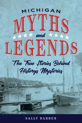 Mythes et légendes du Michigan : Les histoires vraies derrière les mystères de l'histoire, deuxième édition - Michigan Myths and Legends: The True Stories behind History's Mysteries, Second Edition