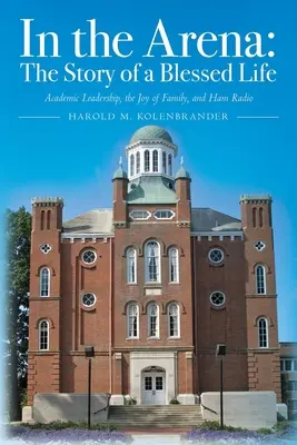 Dans l'arène : L'histoire d'une vie bénie : Le leadership académique, la joie de la famille et la radio amateur - In the Arena: The Story of a Blessed Life: Academic Leadership, the Joy of Family, and Ham Radio