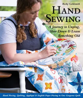 Coudre à la main : Un voyage pour se débrancher, ralentir et apprendre quelque chose d'ancien ; Piquer à la main, Quilter, Appliquer et Piquer en papier à l'anglaise en un seul ouvrage. - Hand Sewing: A Journey to Unplug, Slow Down & Learn Something Old; Hand Piecing, Quilting, Appliqu & English Paper Piecing in One