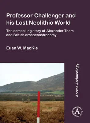 Le professeur Challenger et son monde néolithique perdu : L'histoire passionnante d'Alexander Thom et de l'archéoastronomie britannique - Professor Challenger and His Lost Neolithic World: The Compelling Story of Alexander Thom and British Archaeoastronomy