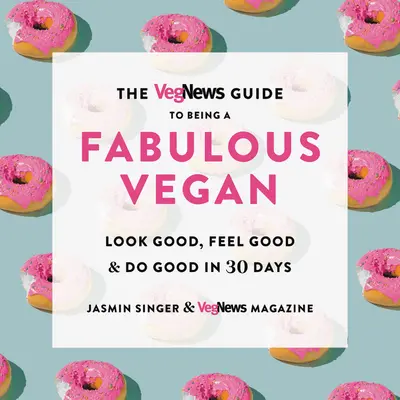 Le guide Vegnews pour devenir un fabuleux végétalien : Bien dans sa peau, bien dans sa peau et bien dans sa tête en 30 jours - The Vegnews Guide to Being a Fabulous Vegan: Look Good, Feel Good & Do Good in 30 Days