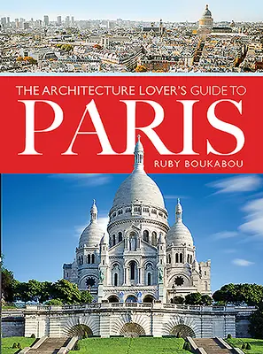 Le guide de l'amateur d'architecture à Paris - The Architecture Lover's Guide to Paris