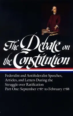 Le débat sur la Constitution : Discours, articles et lettres des fédéralistes et des antifédéralistes pendant la lutte pour la ratification Vol. 1 (Loa #62) : - The Debate on the Constitution: Federalist and Antifederalist Speeches, Articles, and Letters During the Struggle Over Ratification Vol. 1 (Loa #62):