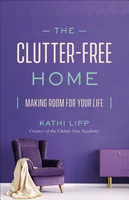 La maison sans désordre : Faire de la place pour votre vie - The Clutter-Free Home: Making Room for Your Life