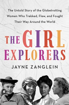 Les filles exploratrices : L'histoire inédite des femmes globe-trotters qui ont fait le tour du monde en trekking, en avion et en combattant. - The Girl Explorers: The Untold Story of the Globetrotting Women Who Trekked, Flew, and Fought Their Way Around the World