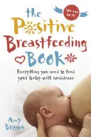 Le livre de l'allaitement positif : Tout ce dont vous avez besoin pour nourrir votre bébé en toute confiance - The Positive Breastfeeding Book: Everything You Need to Feed Your Baby with Confidence